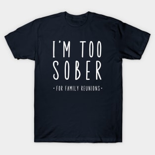 I'm Too Sober For Family Reunions T-Shirt
